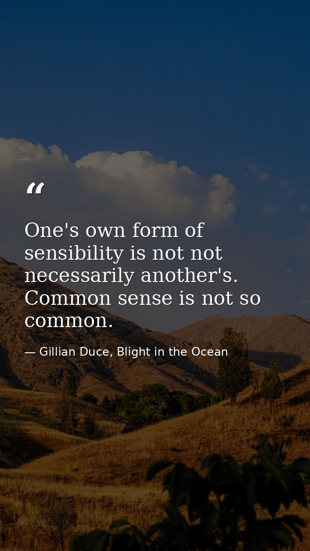 One's own form of sensibility is not not necessarily another's. Common sense is not so common. — Gillian Duce, Blight in the Ocean