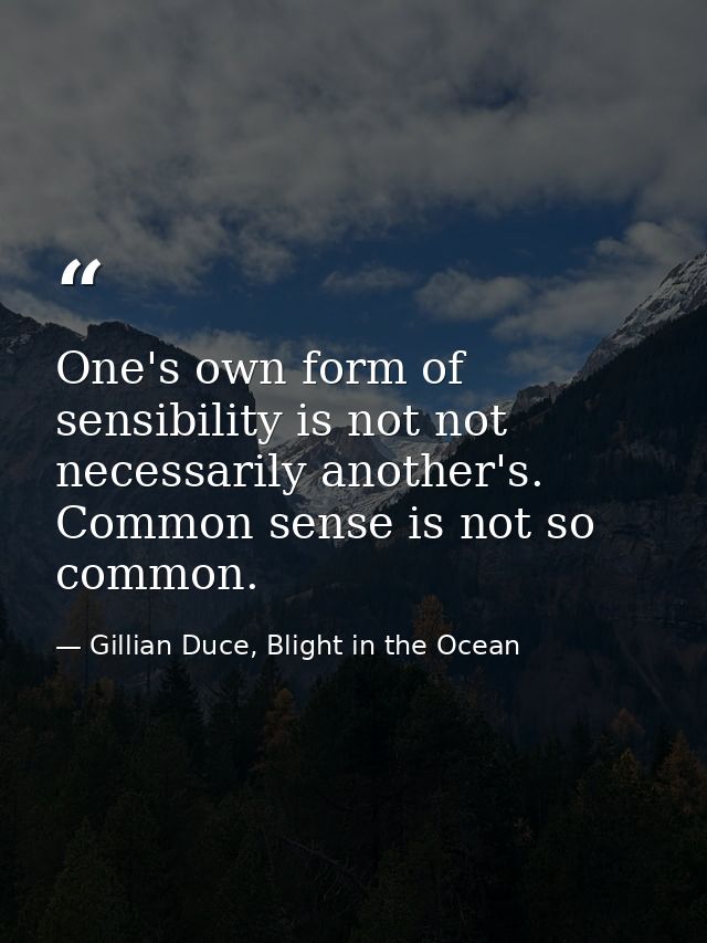 One's own form of sensibility is not not necessarily another's. Common sense is not so common. — Gillian Duce, Blight in the Ocean