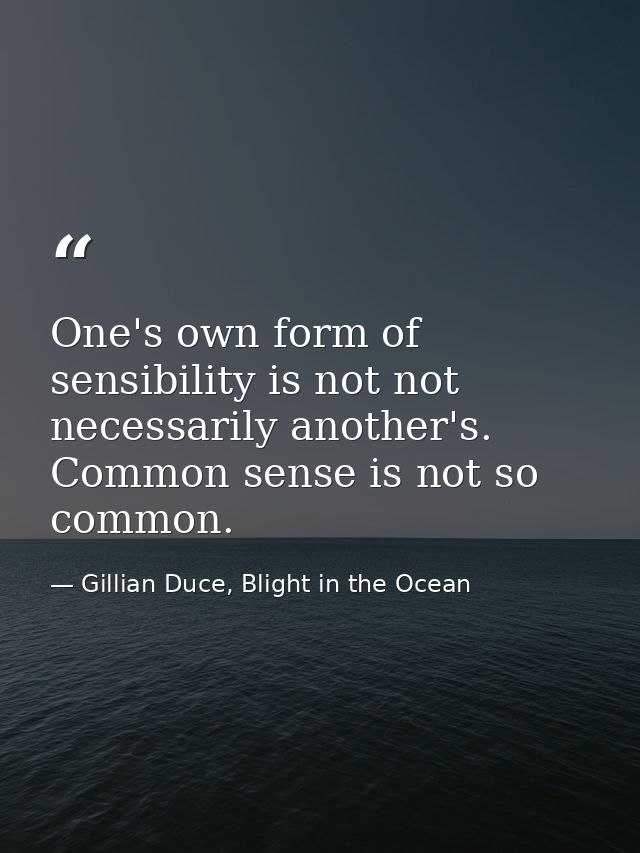 One's own form of sensibility is not not necessarily another's. Common sense is not so common. — Gillian Duce, Blight in the Ocean