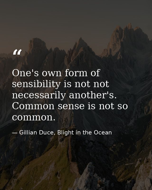 One's own form of sensibility is not not necessarily another's. Common sense is not so common. — Gillian Duce, Blight in the Ocean