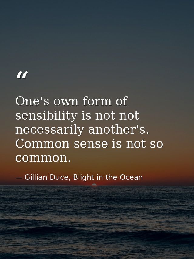 One's own form of sensibility is not not necessarily another's. Common sense is not so common. — Gillian Duce, Blight in the Ocean