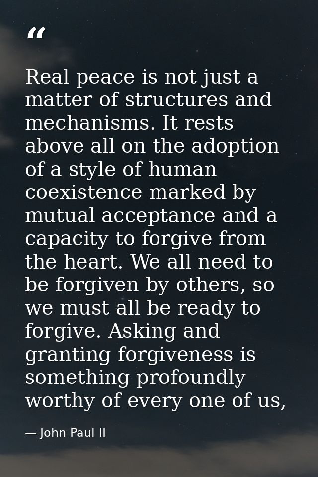 Real peace is not just a matter of structures and mechanisms. It rests above all on the adoption of a style of human coe — John Paul II