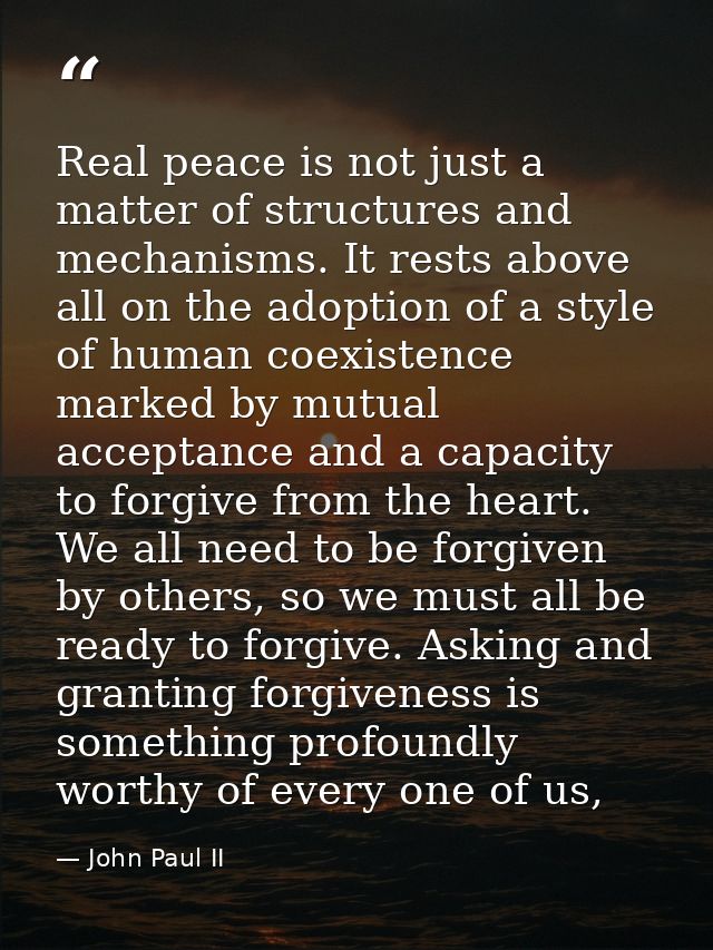 Real peace is not just a matter of structures and mechanisms. It rests above all on the adoption of a style of human coe — John Paul II