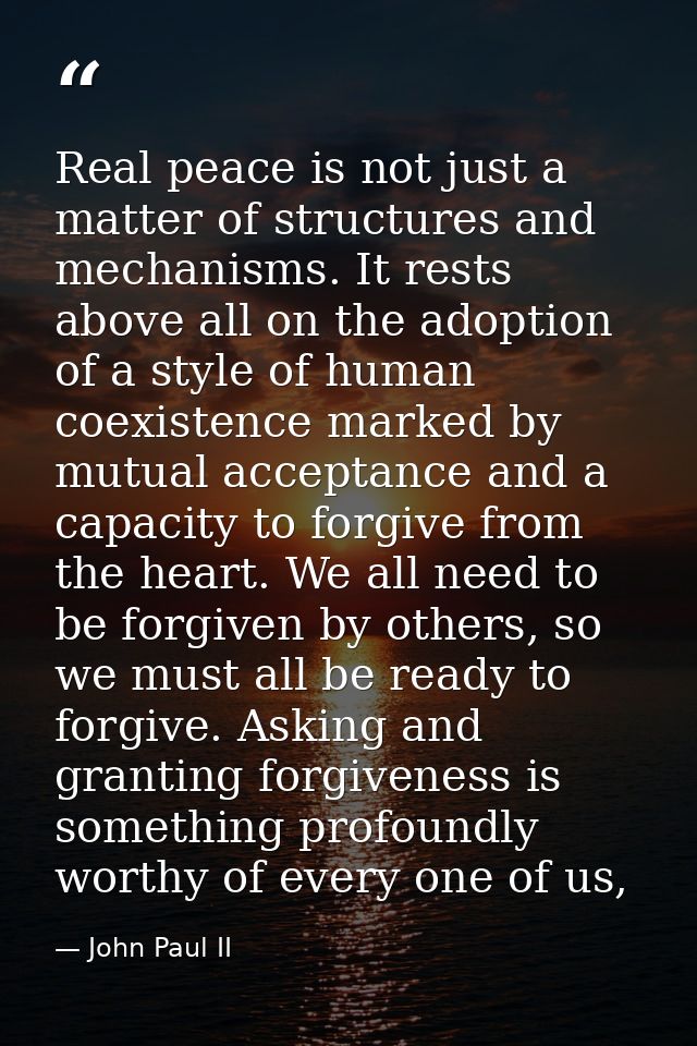 Real peace is not just a matter of structures and mechanisms. It rests above all on the adoption of a style of human coe — John Paul II