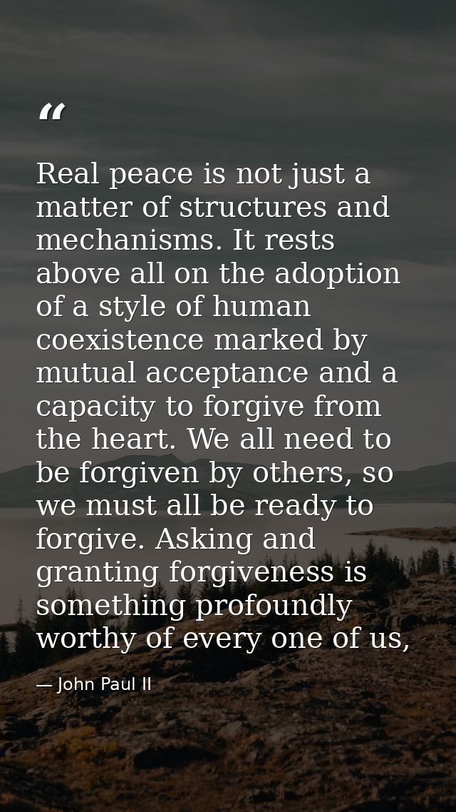 Real peace is not just a matter of structures and mechanisms. It rests above all on the adoption of a style of human coe — John Paul II