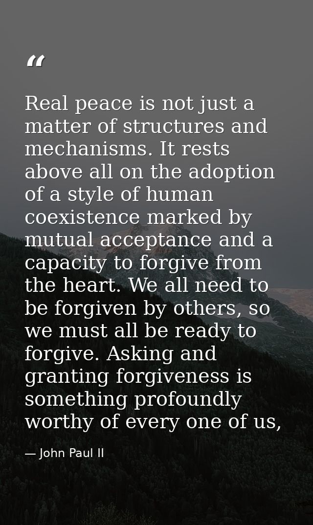 Real peace is not just a matter of structures and mechanisms. It rests above all on the adoption of a style of human coe — John Paul II