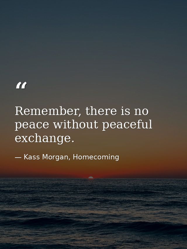 Remember, there is no peace without peaceful exchange. — Kass Morgan, Homecoming