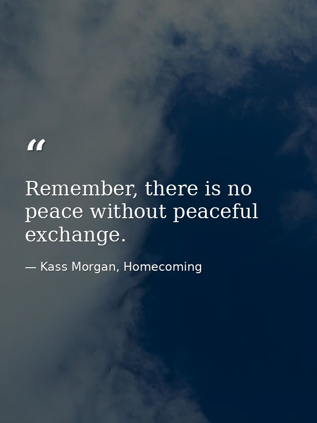 Remember, there is no peace without peaceful exchange. — Kass Morgan, Homecoming