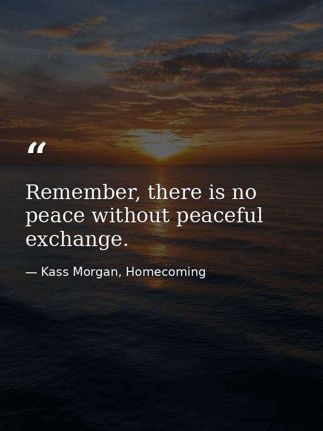 Remember, there is no peace without peaceful exchange. — Kass Morgan, Homecoming