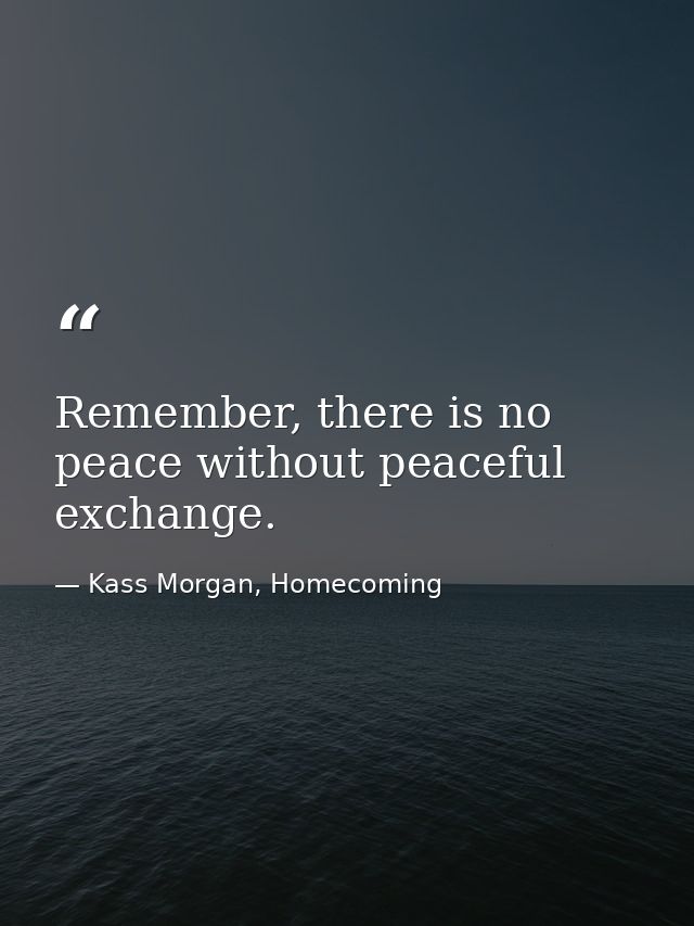 Remember, there is no peace without peaceful exchange. — Kass Morgan, Homecoming