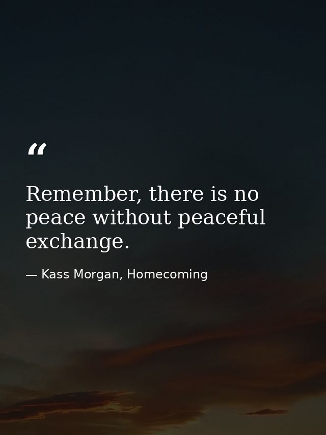 Remember, there is no peace without peaceful exchange. — Kass Morgan, Homecoming