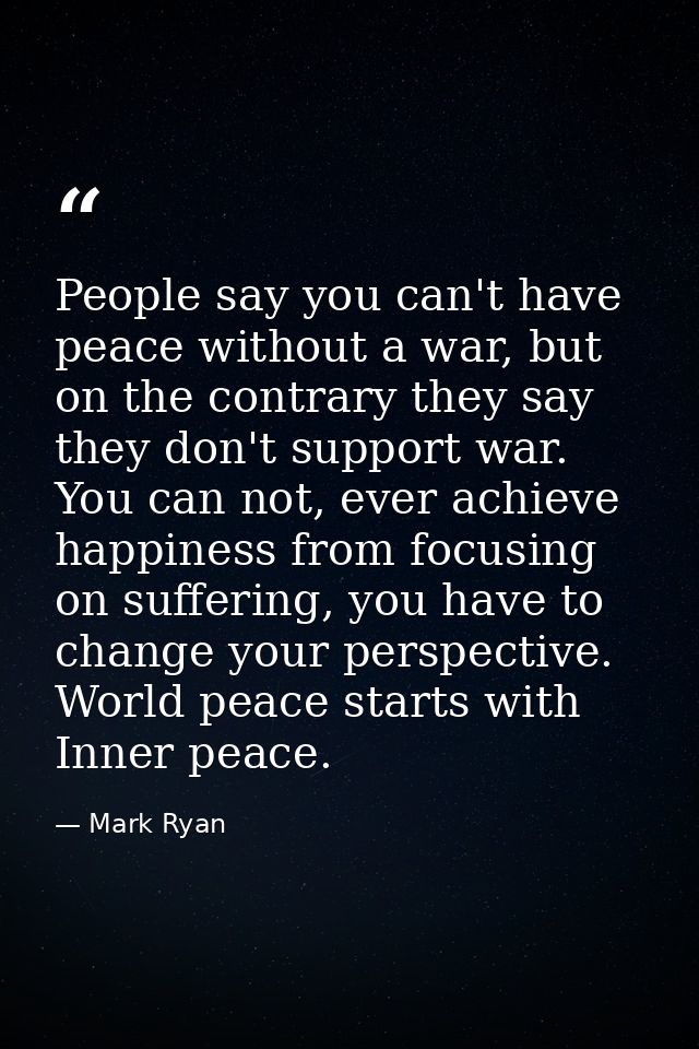 People say you can't have peace without a war, but on the contrary they say they don't support war. You can not, ever ac — Mark Ryan