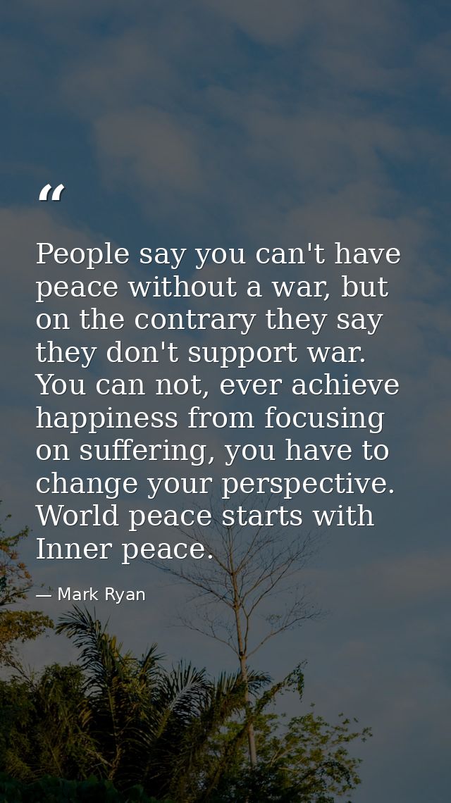 People say you can't have peace without a war, but on the contrary they say they don't support war. You can not, ever ac — Mark Ryan