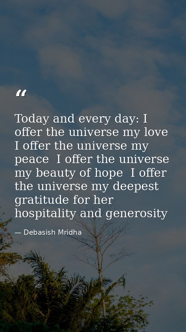 Today and every day: I offer the universe my love  I offer the universe my peace  I offer the universe my beauty of hope — Debasish Mridha