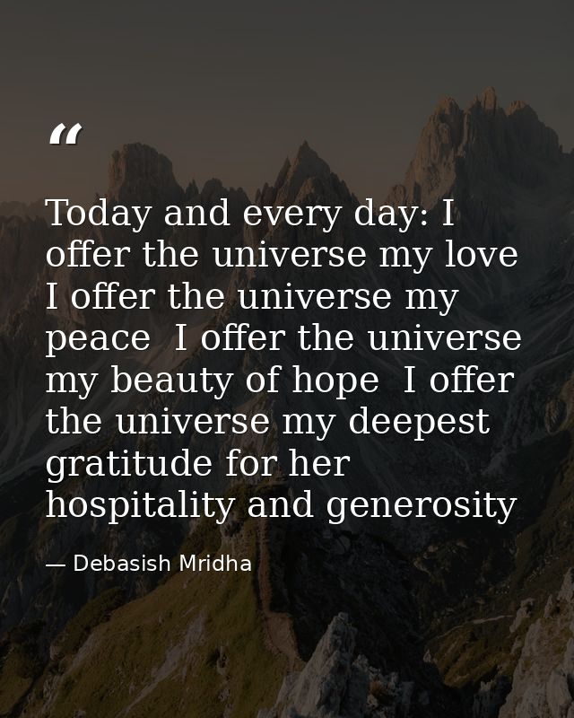 Today and every day: I offer the universe my love  I offer the universe my peace  I offer the universe my beauty of hope — Debasish Mridha