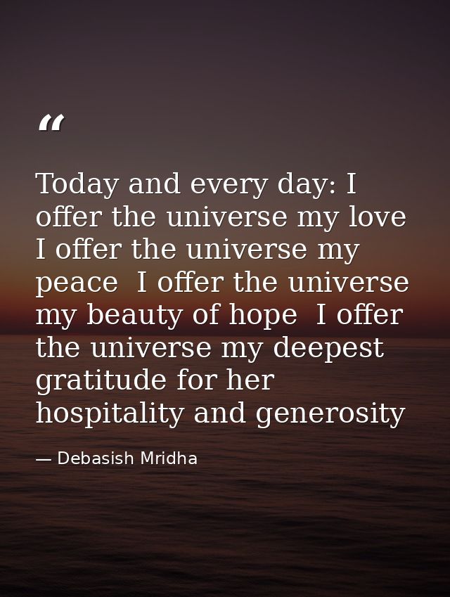 Today and every day: I offer the universe my love  I offer the universe my peace  I offer the universe my beauty of hope — Debasish Mridha