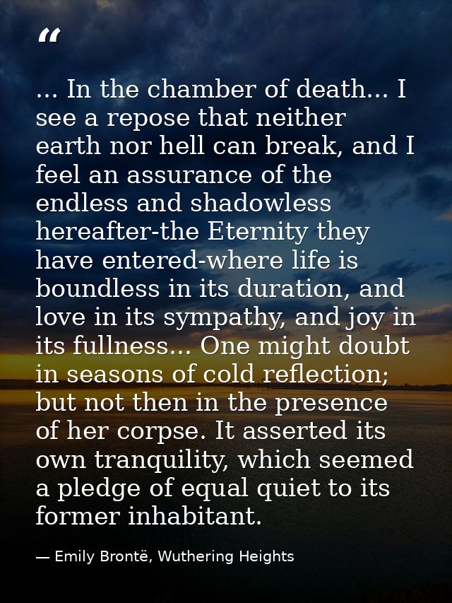 ... In the chamber of death... I see a repose that neither earth nor hell can break, and I feel an assurance of the endl — Emily Brontë, Wuthering Heights