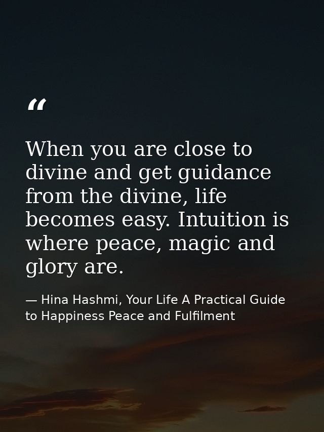 When you are close to divine and get guidance from the divine, life becomes easy. Intuition is where peace, magic and gl — Hina Hashmi, Your Life A Practical Guide to Happiness Peace and Fulfilment