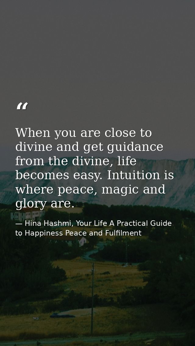 When you are close to divine and get guidance from the divine, life becomes easy. Intuition is where peace, magic and gl — Hina Hashmi, Your Life A Practical Guide to Happiness Peace and Fulfilment