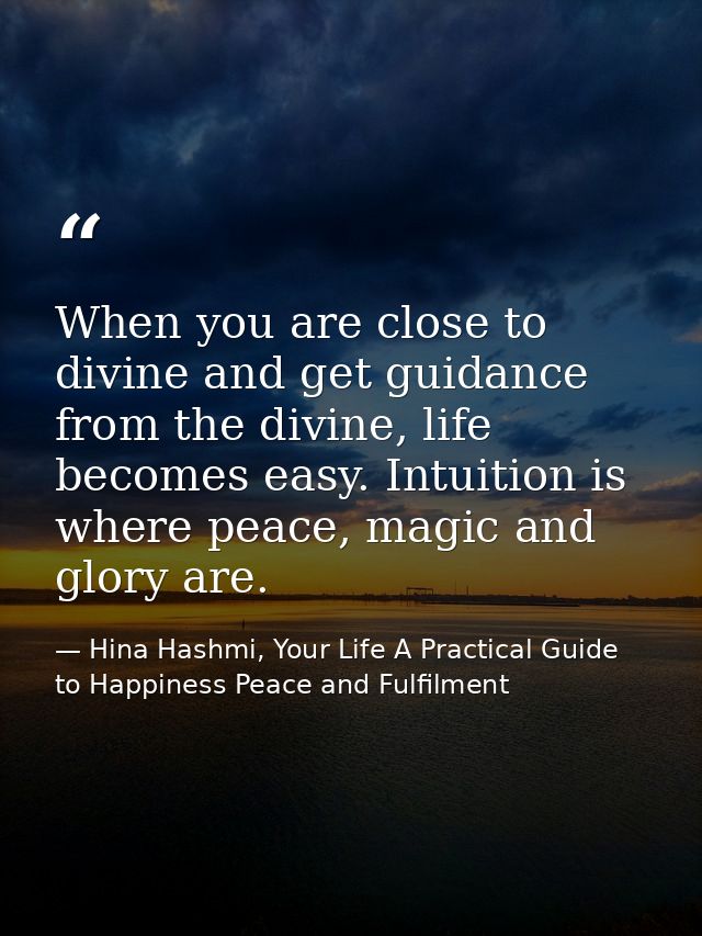 When you are close to divine and get guidance from the divine, life becomes easy. Intuition is where peace, magic and gl — Hina Hashmi, Your Life A Practical Guide to Happiness Peace and Fulfilment