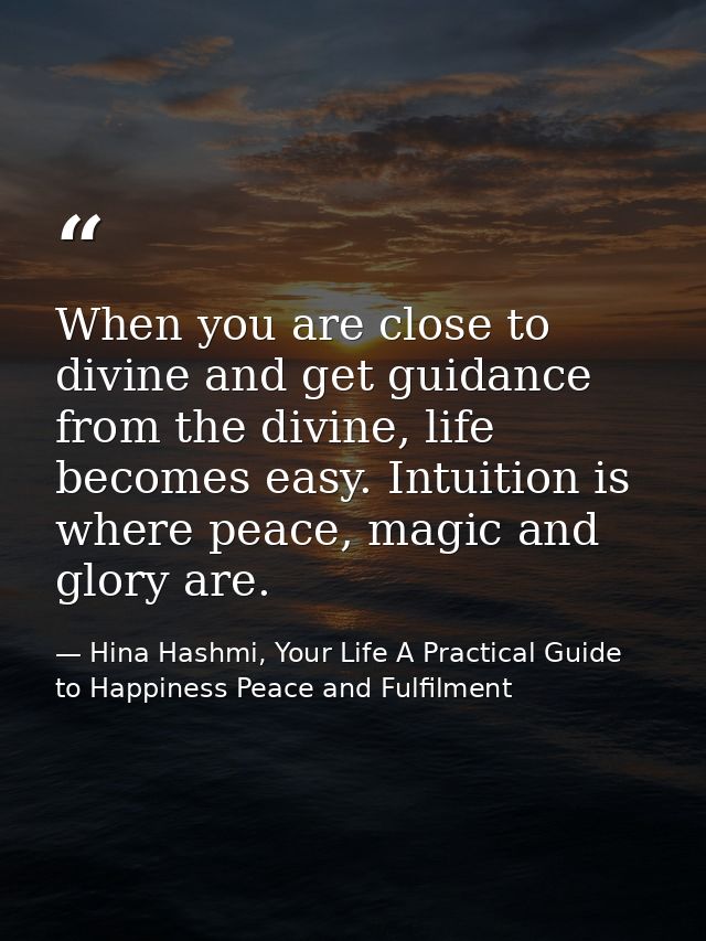 When you are close to divine and get guidance from the divine, life becomes easy. Intuition is where peace, magic and gl — Hina Hashmi, Your Life A Practical Guide to Happiness Peace and Fulfilment