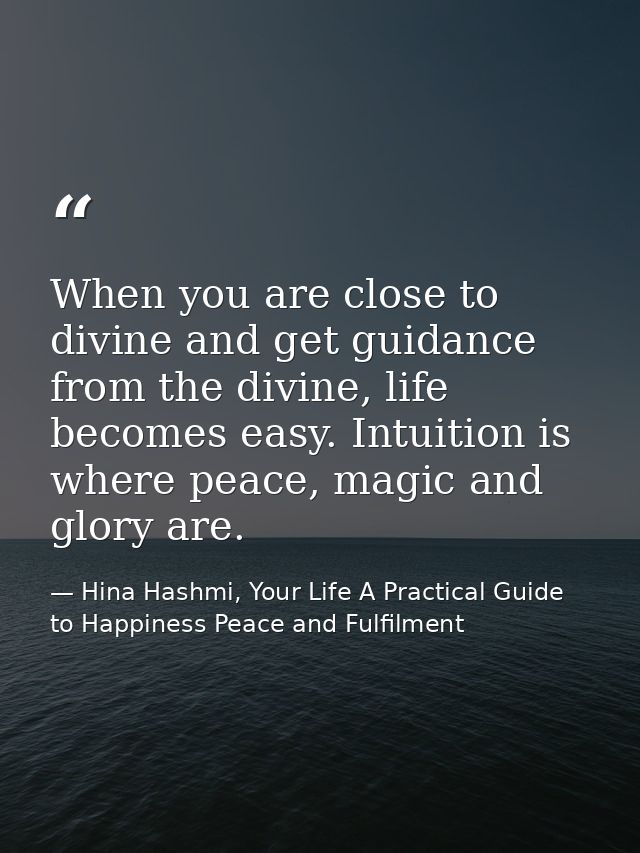 When you are close to divine and get guidance from the divine, life becomes easy. Intuition is where peace, magic and gl — Hina Hashmi, Your Life A Practical Guide to Happiness Peace and Fulfilment