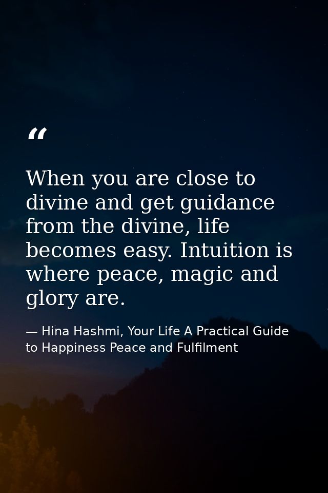 When you are close to divine and get guidance from the divine, life becomes easy. Intuition is where peace, magic and gl — Hina Hashmi, Your Life A Practical Guide to Happiness Peace and Fulfilment