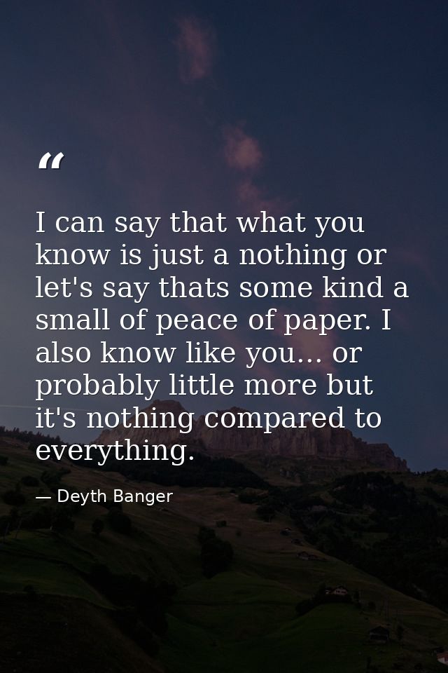 I can say that what you know is just a nothing or let's say thats some kind a small of peace of paper. I also know like  — Deyth Banger