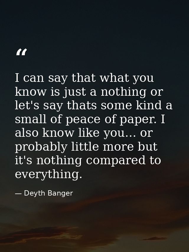 I can say that what you know is just a nothing or let's say thats some kind a small of peace of paper. I also know like  — Deyth Banger