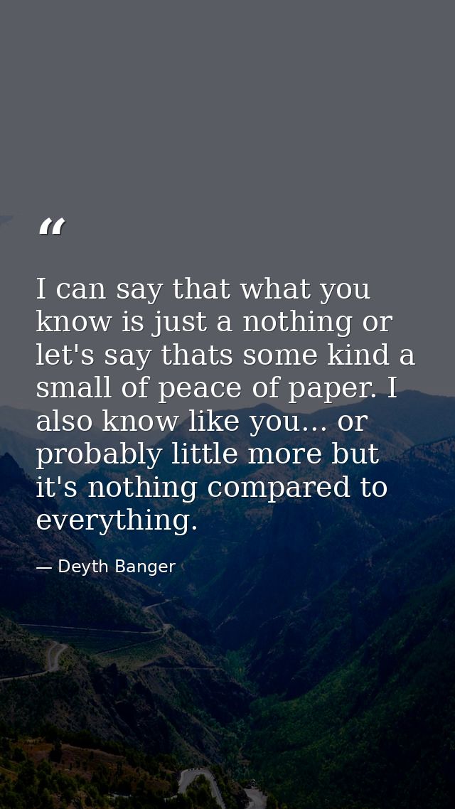 I can say that what you know is just a nothing or let's say thats some kind a small of peace of paper. I also know like  — Deyth Banger