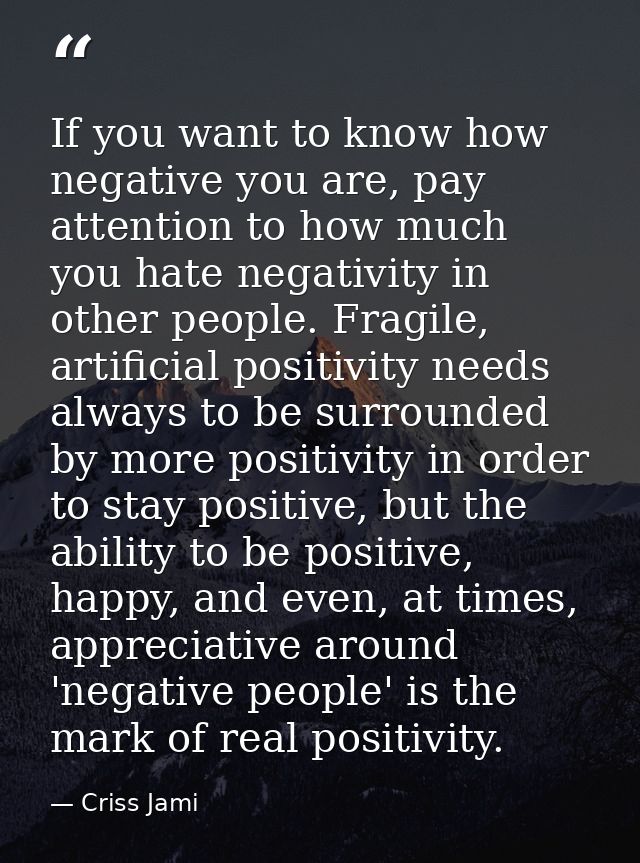 If you want to know how negative you are, pay attention to how much you hate negativity in other people. Fragile, artifi — Criss Jami