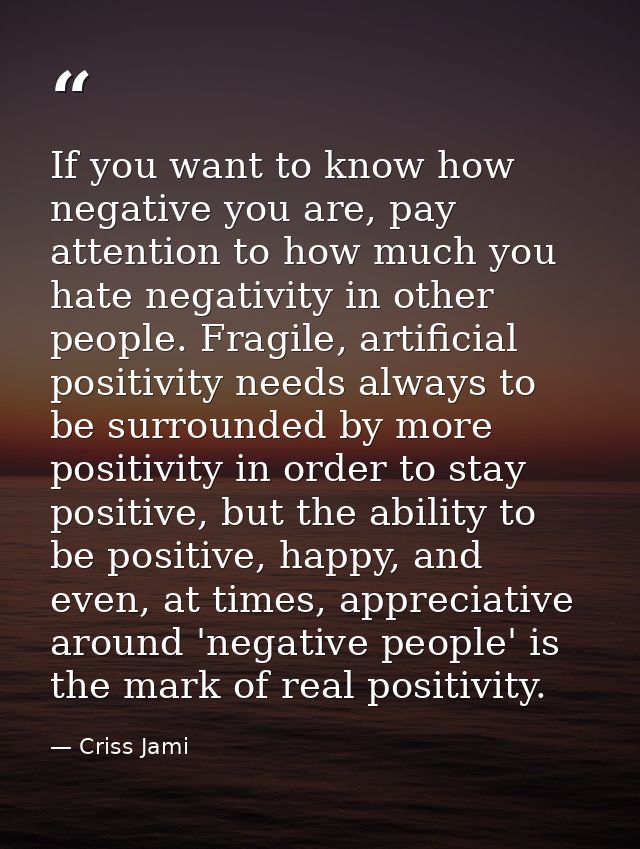 If you want to know how negative you are, pay attention to how much you hate negativity in other people. Fragile, artifi — Criss Jami