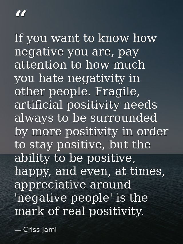 If you want to know how negative you are, pay attention to how much you hate negativity in other people. Fragile, artifi — Criss Jami