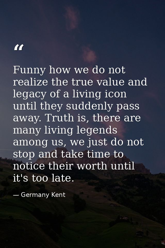 Funny how we do not realize the true value and legacy of a living icon until they suddenly pass away. Truth is, there ar — Germany Kent