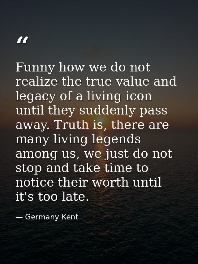 Funny how we do not realize the true value and legacy of a living icon until they suddenly pass away. Truth is, there ar — Germany Kent