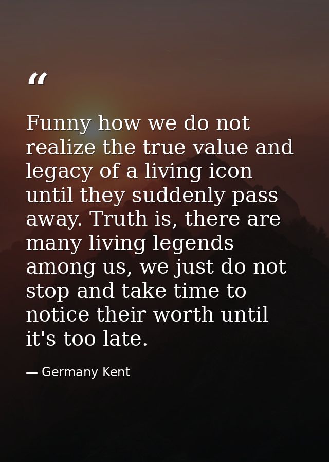 Funny how we do not realize the true value and legacy of a living icon until they suddenly pass away. Truth is, there ar — Germany Kent
