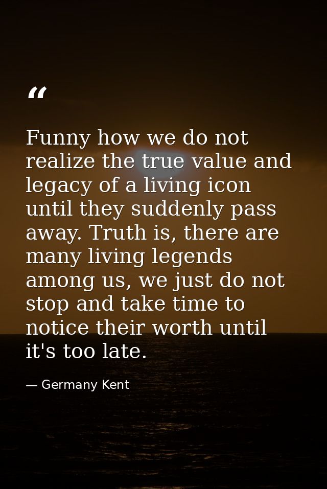 Funny how we do not realize the true value and legacy of a living icon until they suddenly pass away. Truth is, there ar — Germany Kent