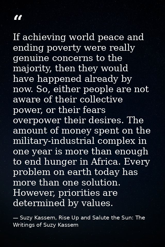If achieving world peace and ending poverty were really genuine concerns to the majority, then they would have happened  — Suzy Kassem, Rise Up and Salute the Sun: The Writings of Suzy Kassem