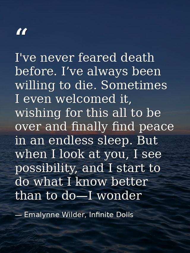 I've never feared death before. I’ve always been willing to die. Sometimes I even welcomed it, wishing for this all to b — Emalynne Wilder, Infinite Dolls