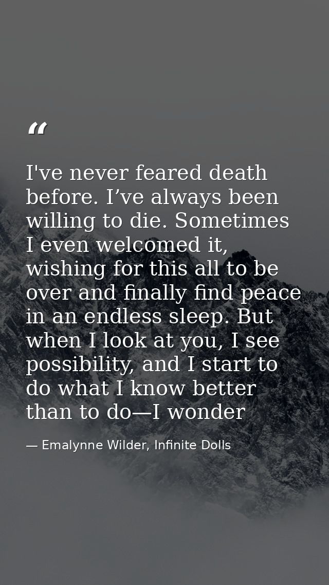 I've never feared death before. I’ve always been willing to die. Sometimes I even welcomed it, wishing for this all to b — Emalynne Wilder, Infinite Dolls