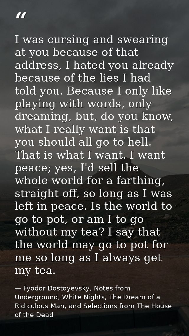 I was cursing and swearing at you because of that address, I hated you already because of the lies I had told you. Becau — Fyodor Dostoyevsky, Notes from Underground, White Nights, The Dream of a Ridiculous Man, and Selections from The House of the Dead