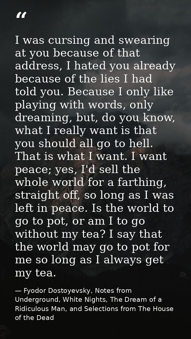 I was cursing and swearing at you because of that address, I hated you already because of the lies I had told you. Becau — Fyodor Dostoyevsky, Notes from Underground, White Nights, The Dream of a Ridiculous Man, and Selections from The House of the Dead