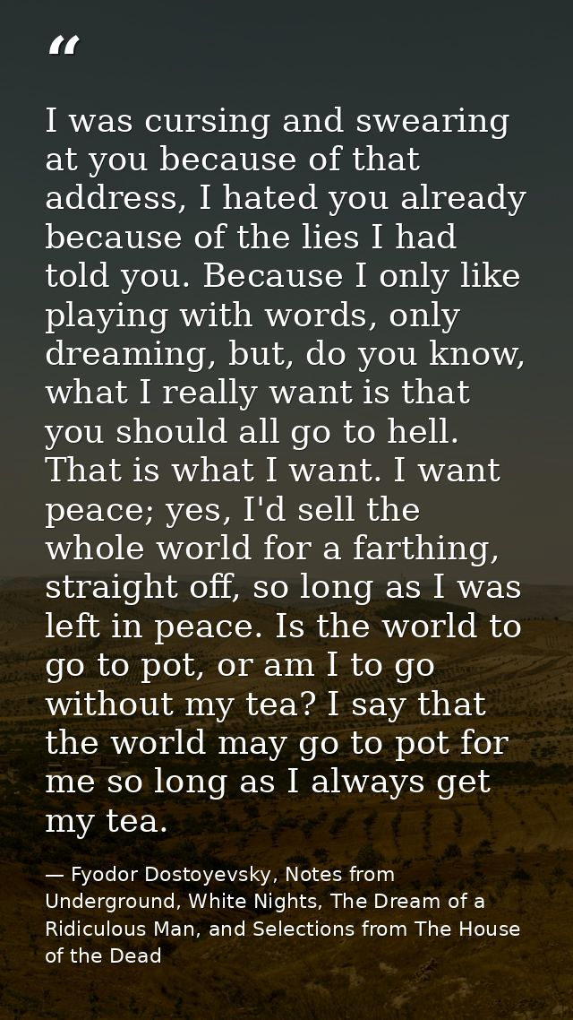 I was cursing and swearing at you because of that address, I hated you already because of the lies I had told you. Becau — Fyodor Dostoyevsky, Notes from Underground, White Nights, The Dream of a Ridiculous Man, and Selections from The House of the Dead