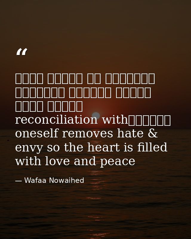 التصالح مع الذات يزيل الحقد والحسد فيمتليء القلب محبة وسلاماreconciliation with oneself removes hate & envy so the heart — Wafaa Nowaihed