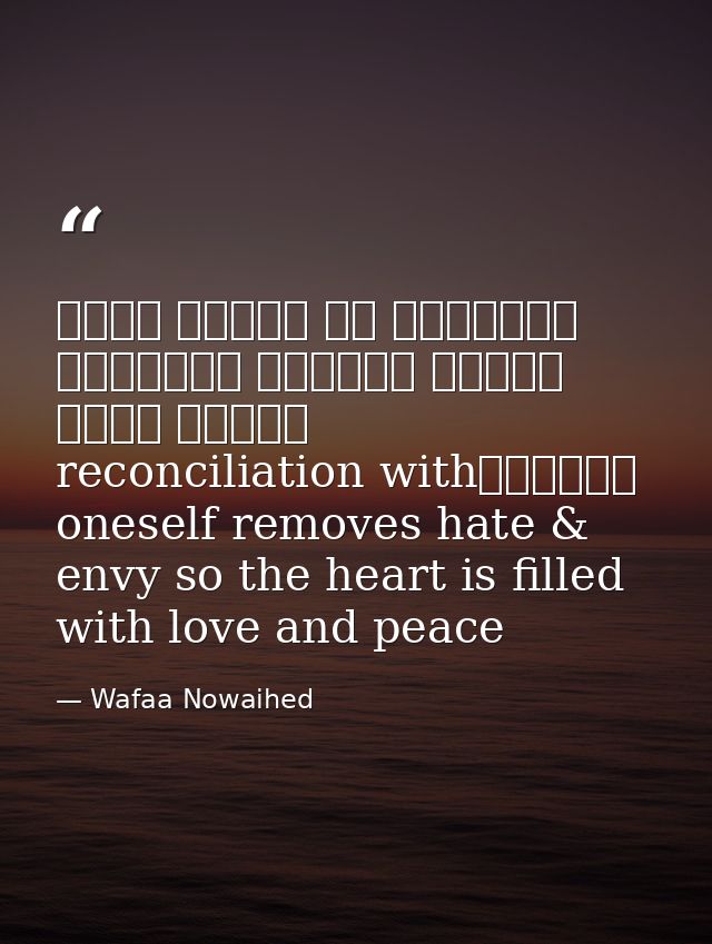 التصالح مع الذات يزيل الحقد والحسد فيمتليء القلب محبة وسلاماreconciliation with oneself removes hate & envy so the heart — Wafaa Nowaihed