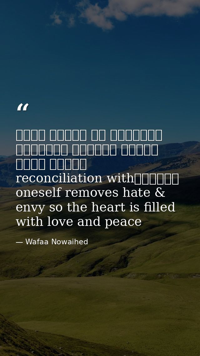التصالح مع الذات يزيل الحقد والحسد فيمتليء القلب محبة وسلاماreconciliation with oneself removes hate & envy so the heart — Wafaa Nowaihed