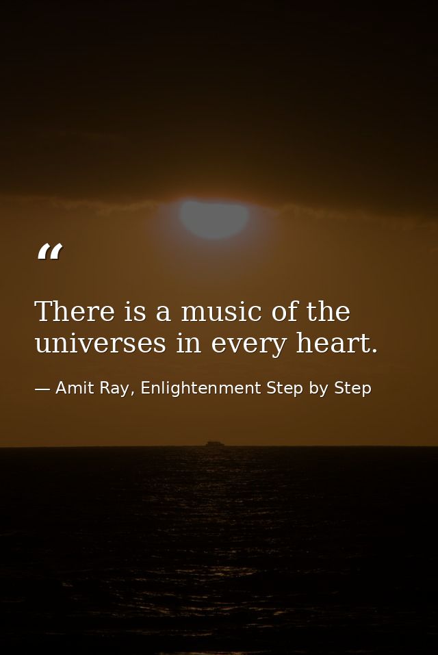 There is a music of the universes in every heart. — Amit Ray, Enlightenment Step by Step
