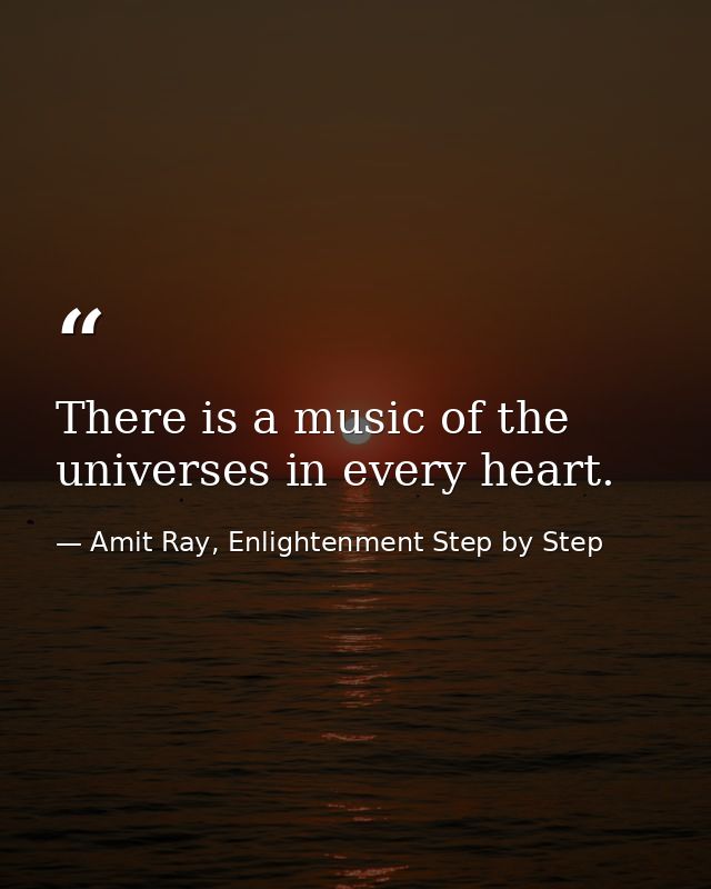 There is a music of the universes in every heart. — Amit Ray, Enlightenment Step by Step