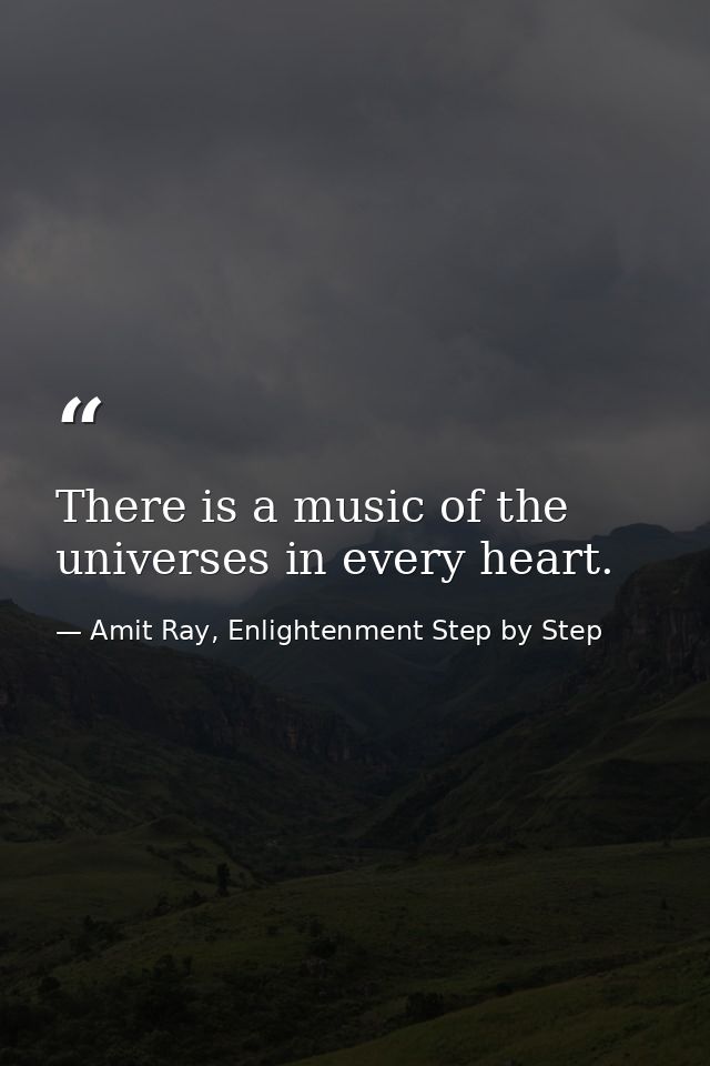 There is a music of the universes in every heart. — Amit Ray, Enlightenment Step by Step