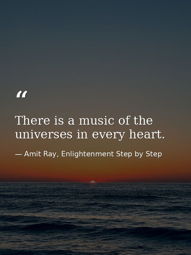 There is a music of the universes in every heart. — Amit Ray, Enlightenment Step by Step